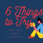 6 Things To Try If You Can’t Make It to the Library